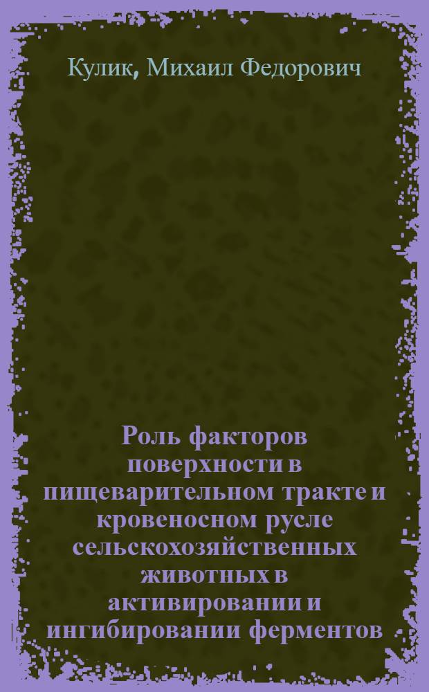 Роль факторов поверхности в пищеварительном тракте и кровеносном русле сельскохозяйственных животных в активировании и ингибировании ферментов : Автореф. дис. на соиск. учен. степени д-ра биол. наук : (03.00.13)
