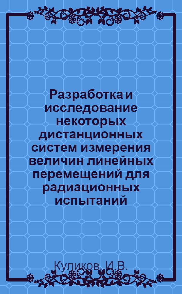 Разработка и исследование некоторых дистанционных систем измерения величин линейных перемещений для радиационных испытаний : Автореф. дис. на соискание учен. степени канд. техн. наук : (250)