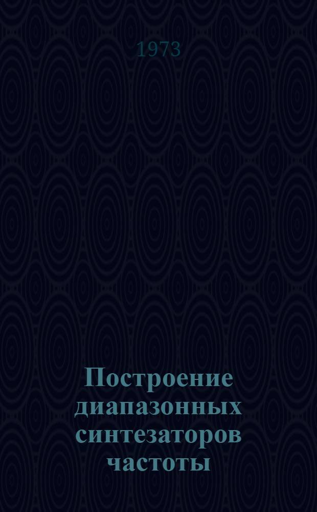 Построение диапазонных синтезаторов частоты : (Обзор по материалам отеч. и иностр. литературы с 1952 по 1971 г.г.)