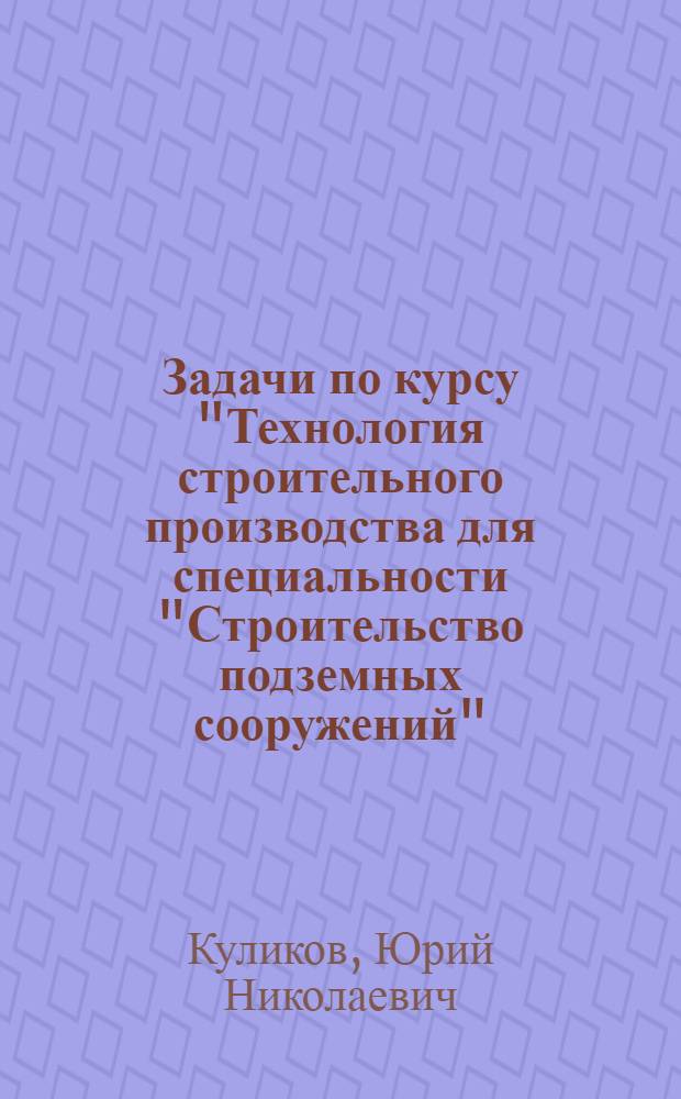 Задачи по курсу "Технология строительного производства для специальности "Строительство подземных сооружений"