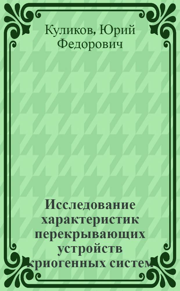 Исследование характеристик перекрывающих устройств криогенных систем : Автореф. дис. на соиск. учен. степени канд. техн. наук : (05.13.05)