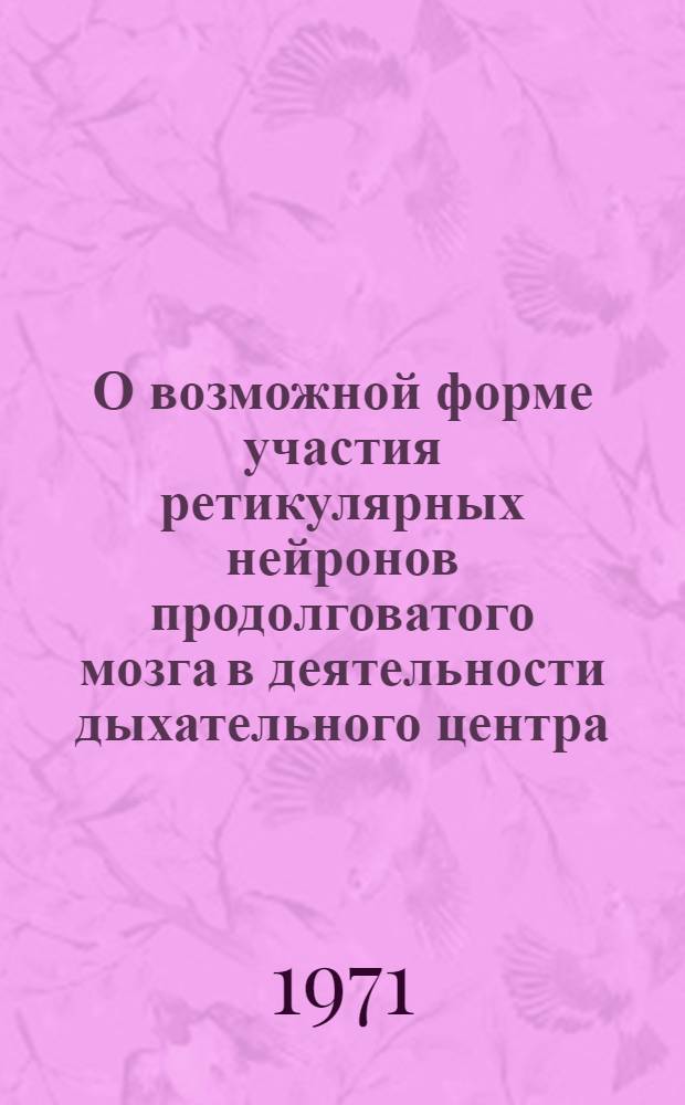 О возможной форме участия ретикулярных нейронов продолговатого мозга в деятельности дыхательного центра : Автореф. дис. на соискание учен. степени канд. биол. наук : (102)