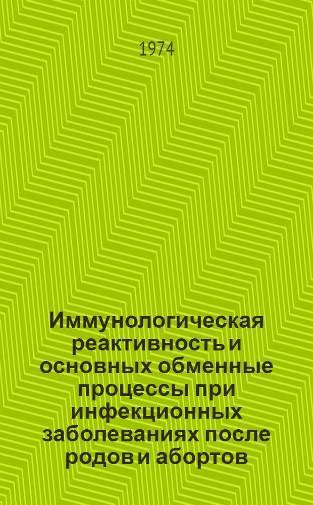 Иммунологическая реактивность и основных обменные процессы при инфекционных заболеваниях после родов и абортов : Автореф. дис. на соиск. учен. степени д-ра биол. наук : (03.00.04)