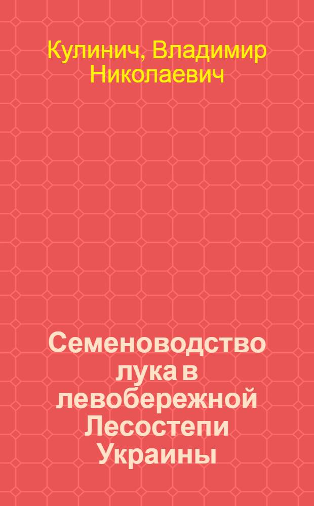Семеноводство лука в левобережной Лесостепи Украины : Автореф. дис. на соиск. учен. степени канд. с.-х. наук : (06.01.05)