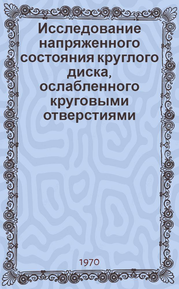 Исследование напряженного состояния круглого диска, ослабленного круговыми отверстиями : Автореф. дис. на соискание учен. степени канд. техн. наук : (01.022)