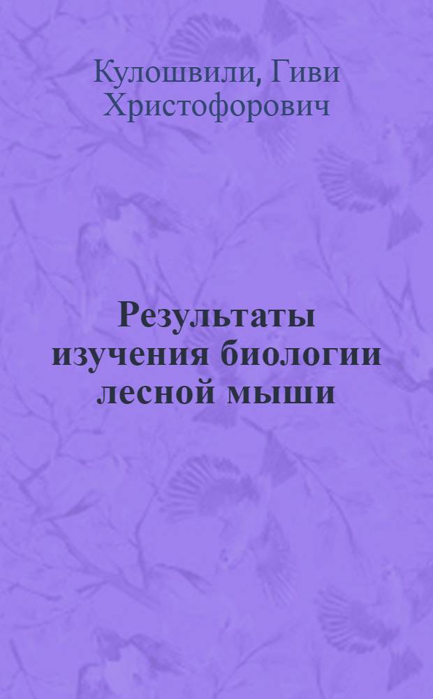 Результаты изучения биологии лесной мыши (Apodemus silvaticus L.) и меры борьбы с ней в Грузии : Автореф. дис. на соиск. учен. степени канд. биол. наук : (03.00.08)