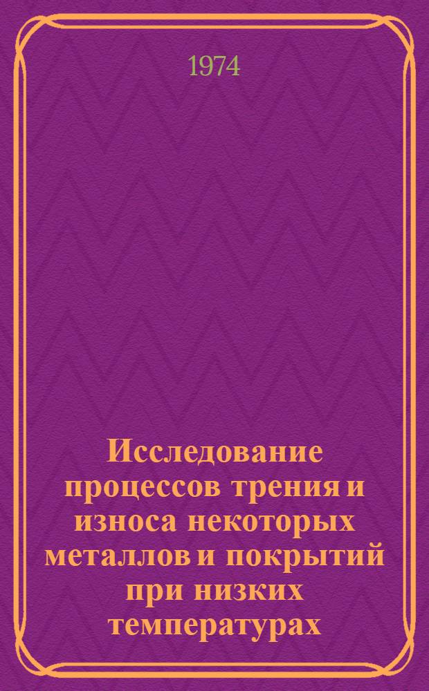 Исследование процессов трения и износа некоторых металлов и покрытий при низких температурах : Автореф. дис. на соиск. учен. степени канд. техн. наук : (05.02.04)