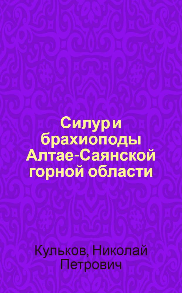 Силур и брахиоподы Алтае-Саянской горной области : (Биостратиграфия, биофац. и биогеогр. анализ) : Автореф. дис. на соиск. учен. степени д-ра геол.-минерал. наук : (04.00.09)