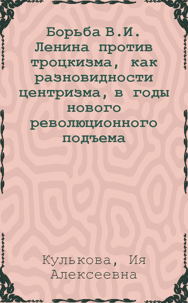 Борьба В.И. Ленина против троцкизма, как разновидности центризма, в годы нового революционного подъема (1910-1914 гг.) : Автореф. дис. на соиск. учен. степени канд. ист. наук : (07.00.01)