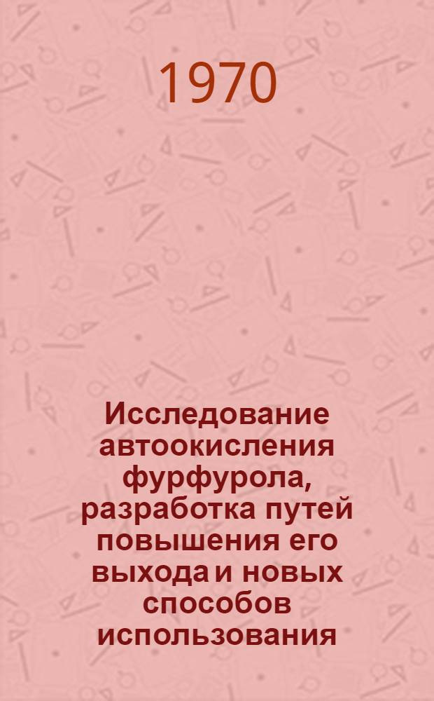 Исследование автоокисления фурфурола, разработка путей повышения его выхода и новых способов использования : Автореф. дис. на соискание учен. степени д-ра хим. наук : (072)
