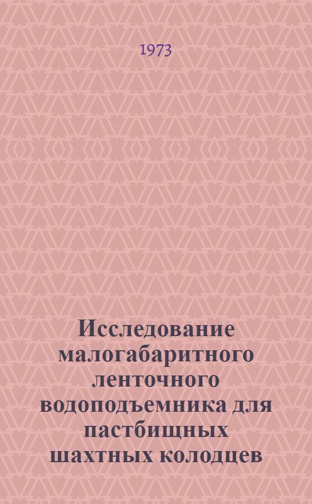 Исследование малогабаритного ленточного водоподъемника для пастбищных шахтных колодцев : Автореф. дис. на соиск. учен. степени канд. техн. наук : (05.20.01)