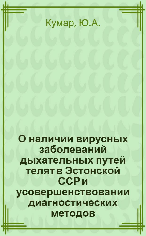 О наличии вирусных заболеваний дыхательных путей телят в Эстонской ССР и усовершенствовании диагностических методов : Автореф. дис. на соискание учен. степени канд. биол. наук : (095)