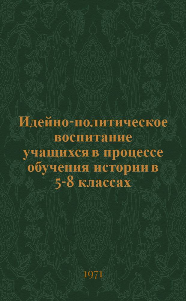 Идейно-политическое воспитание учащихся в процессе обучения истории в 5-8 классах : (На материалах школ КазССР) : Автореф. дис. на соискание учен. степени канд. пед. наук : (730)