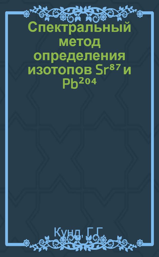 Спектральный метод определения изотопов Sr⁸⁷ и Pb²⁰⁴ : Автореф. дис. на соискание учен. степени канд. хим. наук : (02.071)