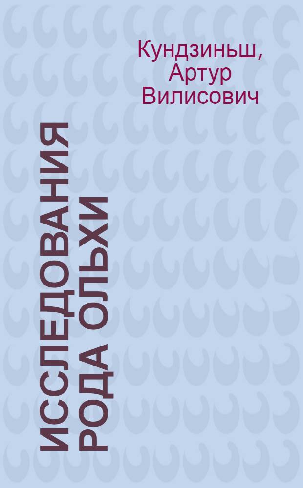 Исследования рода ольхи (Alnus Gaertn.) в Латвийской ССР : Доклад по опубл. работам, представл. к защите на соискание учен. степени д-ра с.-х. наук : (06.562)