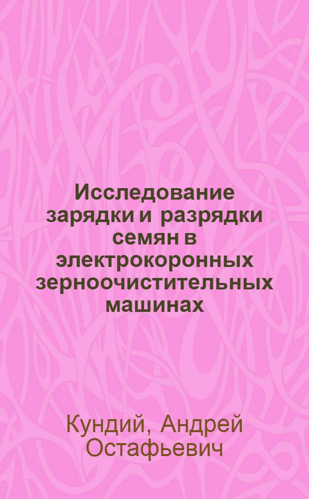 Исследование зарядки и разрядки семян в электрокоронных зерноочистительных машинах : Автореф. дис. на соиск. учен. степени канд. техн. наук : (05.20.02)