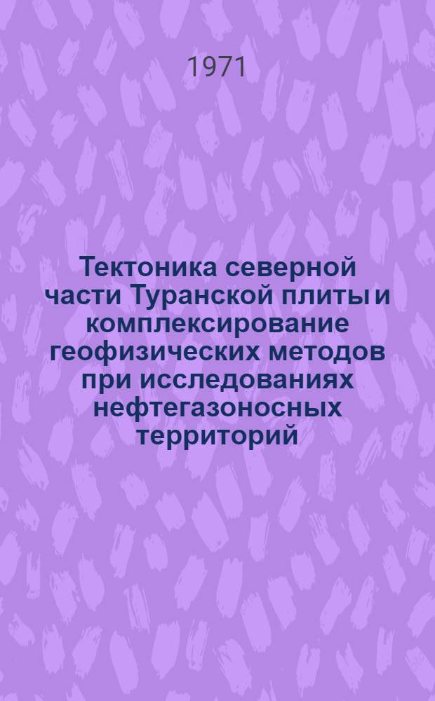 Тектоника северной части Туранской плиты и комплексирование геофизических методов при исследованиях нефтегазоносных территорий : Автореф. дис. на соискание учен. степени д-ра геол.-минерал. наук : (123)