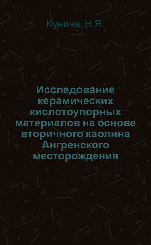 Исследование керамических кислотоупорных материалов на основе вторичного каолина Ангренского месторождения : Автореф. дис. на соискание учен. степени канд. техн. наук : (350)