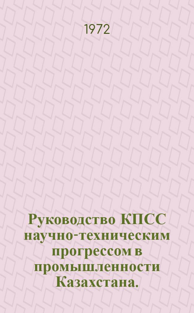 Руководство КПСС научно-техническим прогрессом в промышленности Казахстана. (1959-1970 гг.) : Автореф. дис. на соиск. учен. степени д-ра ист. наук : (00.01)