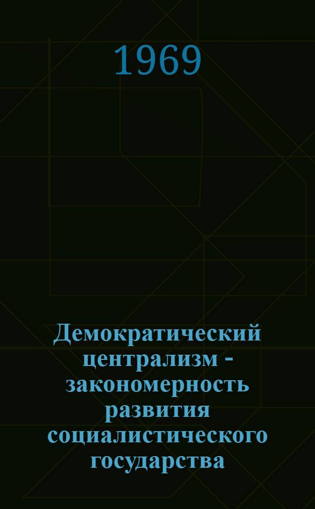 Демократический централизм - закономерность развития социалистического государства : Автореф. дис. на соискание учен. степени канд. филос. наук : (621)