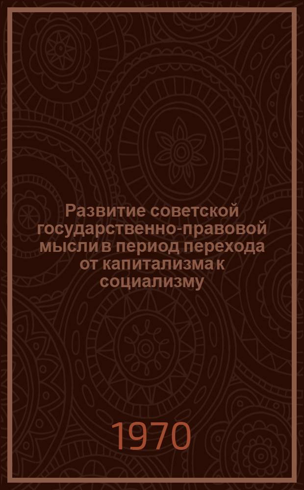 Развитие советской государственно-правовой мысли в период перехода от капитализма к социализму : Опыт исследования истории науки советского гос. права : Автореф. дис. на соискание учен. степени д-ра юрид. наук : (711)