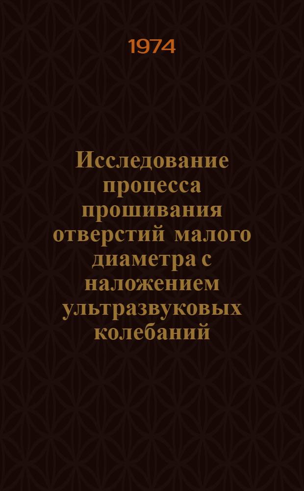 Исследование процесса прошивания отверстий малого диаметра с наложением ультразвуковых колебаний : Автореф. дис. на соиск. учен. степени канд. техн. наук : (05.02.08)