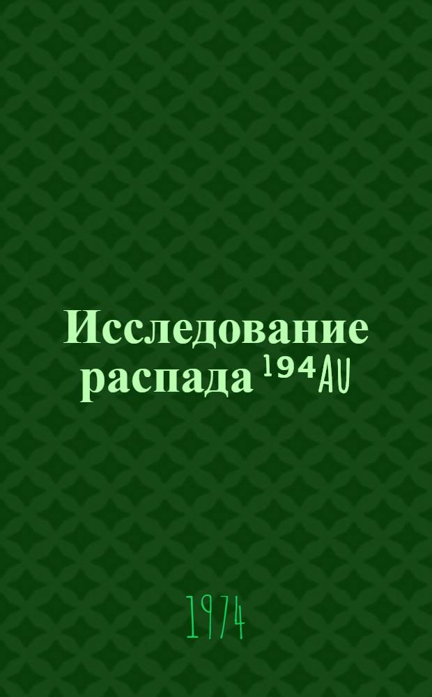 Исследование распада ¹⁹⁴Au : Автореф. дис. на соиск. учен. степени канд. физ.-мат. наук : (01.04.16)