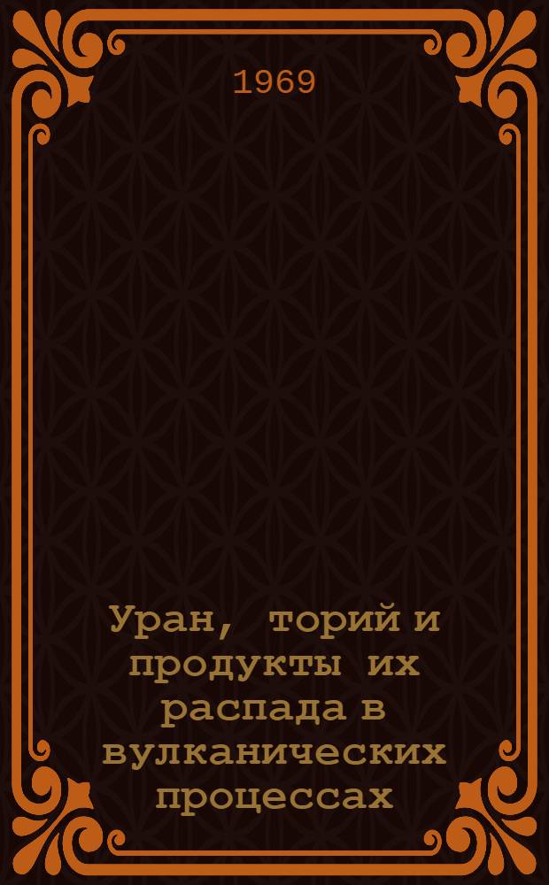 Уран, торий и продукты их распада в вулканических процессах : Автореф. дис. на соискание учен. степени канд. физ.-мат. наук : (055)