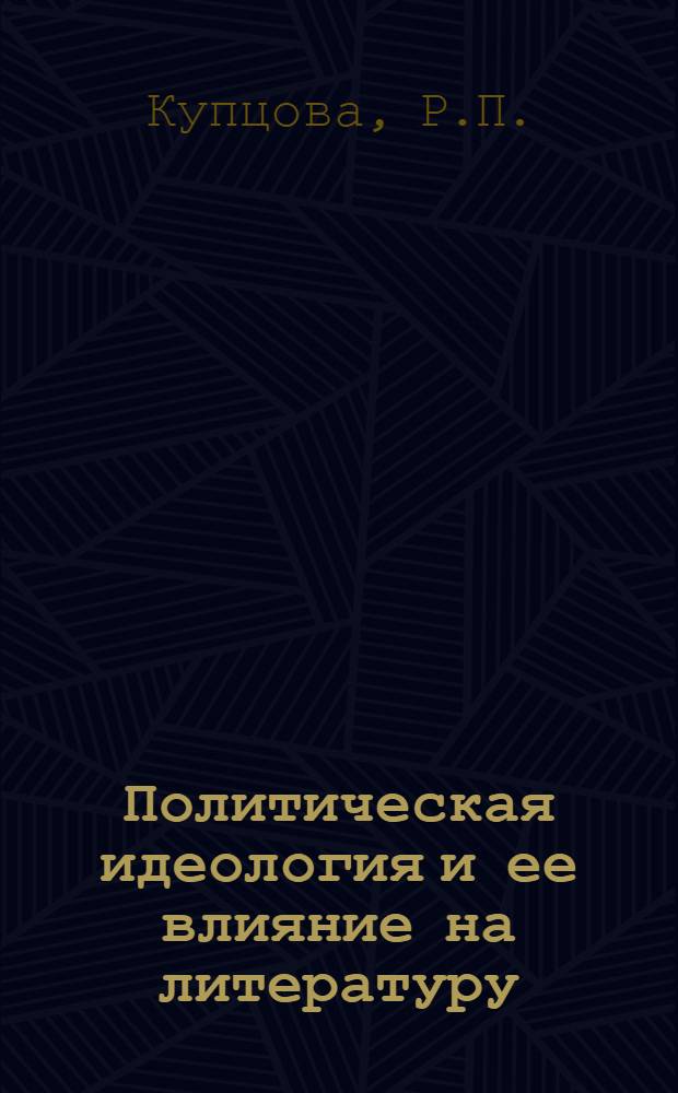 Политическая идеология и ее влияние на литературу : Автореф. дис. на соискание учен. степени канд. филос. наук : (620)