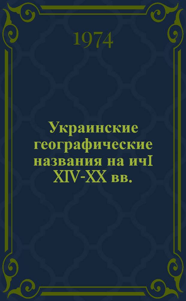 Украинские географические названия на ичi XIV-XX вв. : (История возникновения, семантико-структурный анализ, статистика и география) : Автореф. дис. на соиск. учен. степени канд. филол. наук : (10.02.19)