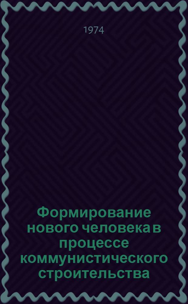 Формирование нового человека в процессе коммунистического строительства : (Метод. разраб.)