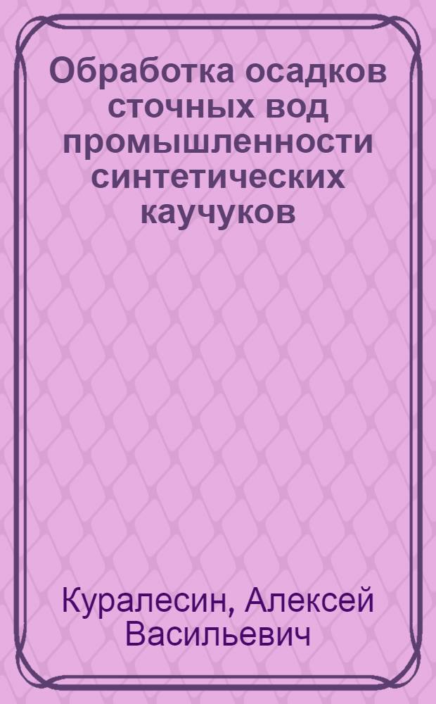 Обработка осадков сточных вод промышленности синтетических каучуков : Автореф. дис. на соискание учен. степени канд. техн. наук : (05.483)