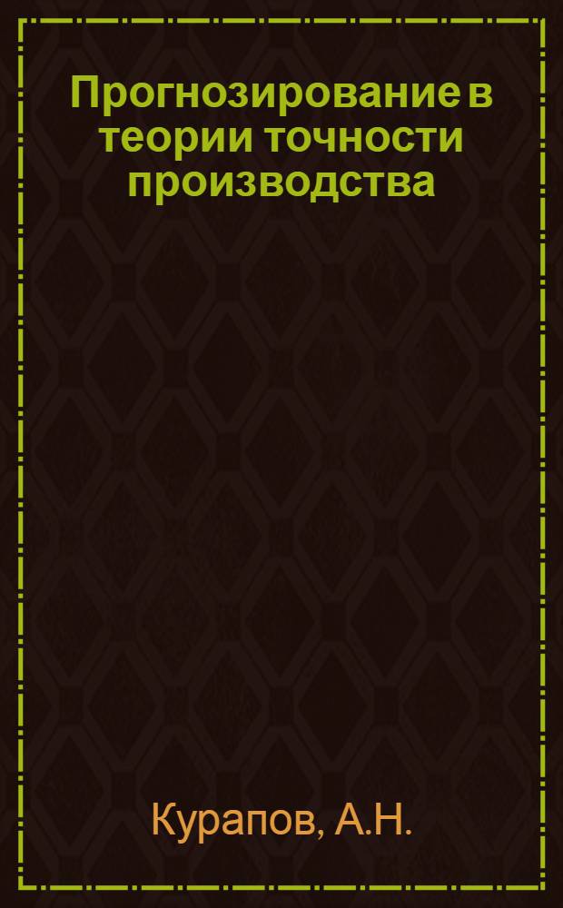 Прогнозирование в теории точности производства : (Применит. к токарной обработке на автоматах и автомат. линиях) : Автореф. дис. на соискание учен. степени д-ра техн. наук : (259)
