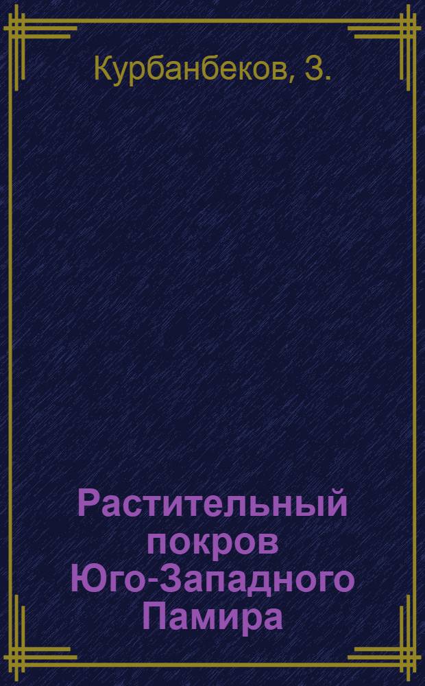 Растительный покров Юго-Западного Памира : (Ботан.-геогр. исследование) : Автореф. дис. на соискание учен. степени канд. биол. наук : (094)