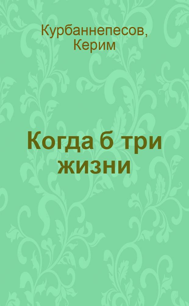 Когда б три жизни : Стихи и поэмы : Пер. с туркм.