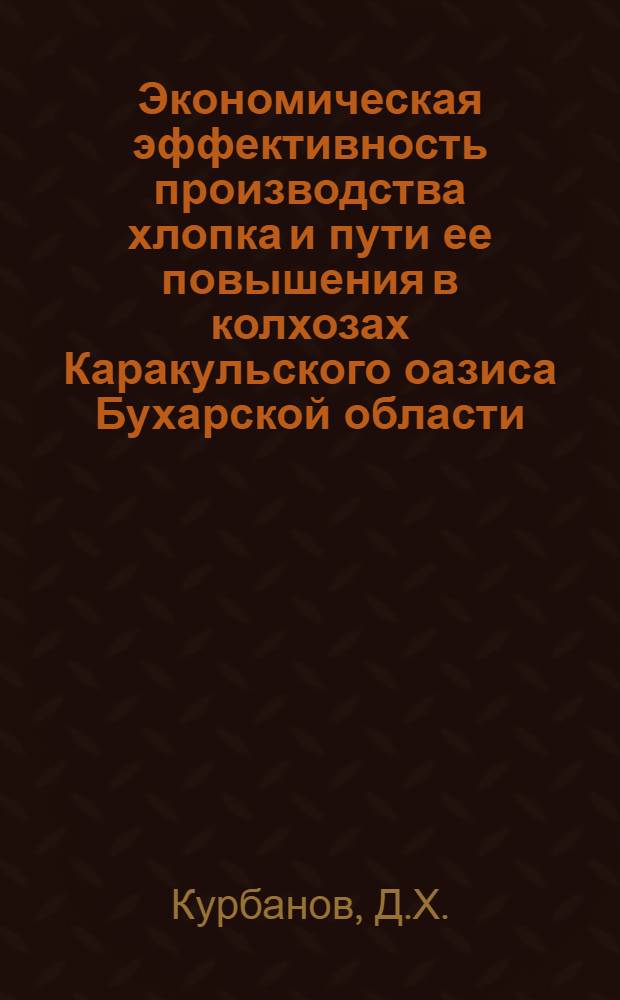 Экономическая эффективность производства хлопка и пути ее повышения в колхозах Каракульского оазиса Бухарской области : Автореф. дис. на соискание учен. степени канд. экон. наук : (594)