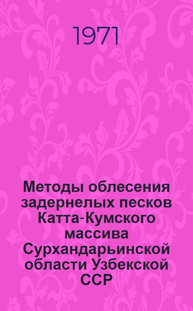Методы облесения задернелых песков Катта-Кумского массива Сурхандарьинской области Узбекской ССР : Автореф. дис. на соискание учен. степени канд. с.-х. наук : (562)
