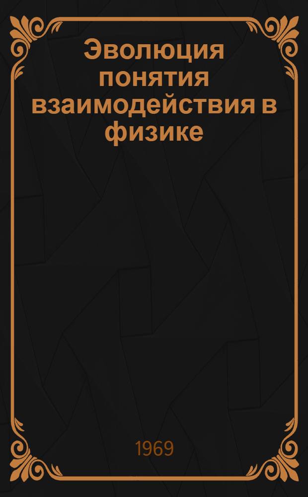 Эволюция понятия взаимодействия в физике : Автореф. дис. на соискание учен. степени канд. филос. наук : (627)
