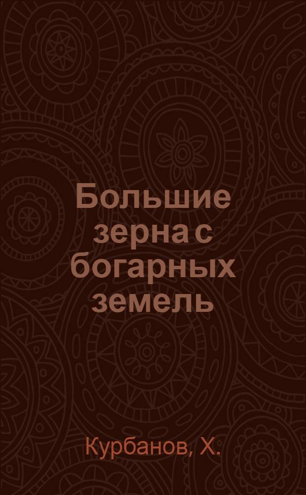 Большие зерна с богарных земель : (Опыт тракторно-полеводческой бригады совхоза "Дангара")