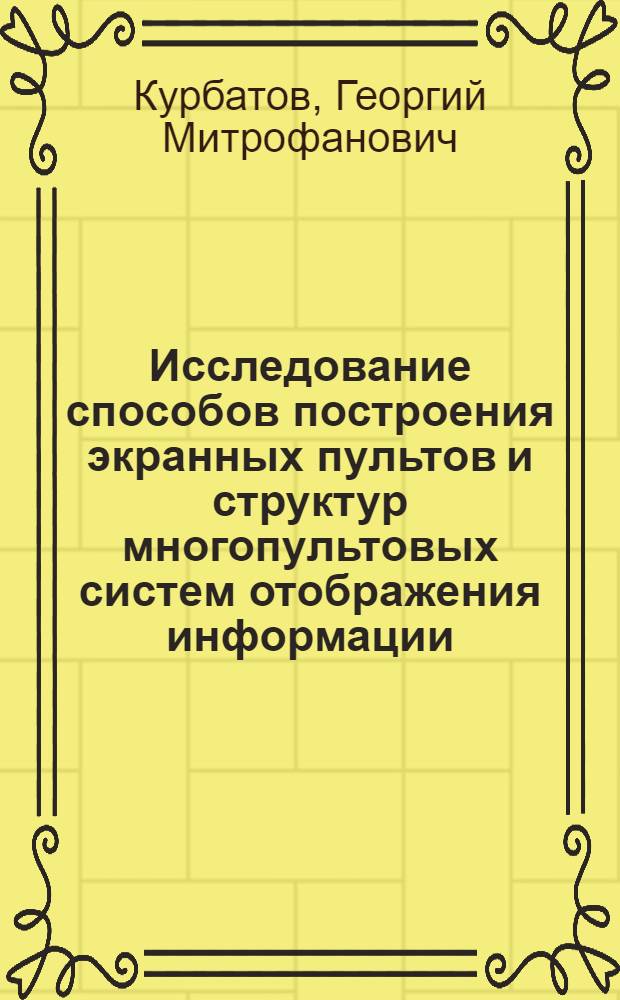 Исследование способов построения экранных пультов и структур многопультовых систем отображения информации : Автореф. дис. на соиск. учен. степени канд. техн. наук : (05.13.13)