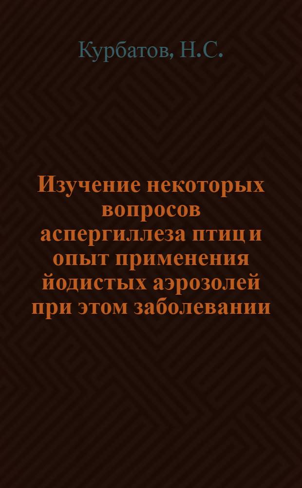 Изучение некоторых вопросов аспергиллеза птиц и опыт применения йодистых аэрозолей при этом заболевании : Автореф. дис. на соискание учен. степени канд. вет. наук : (803)