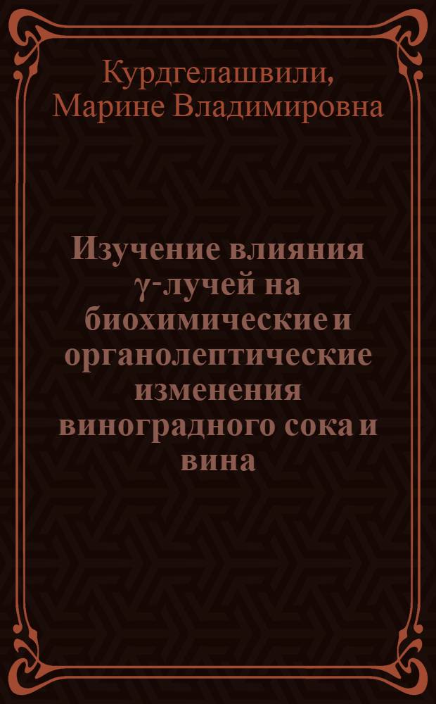 Изучение влияния γ-лучей на биохимические и органолептические изменения виноградного сока и вина : Автореф. дис. на соиск. учен. степени канд. техн. наук : (05.18.08)