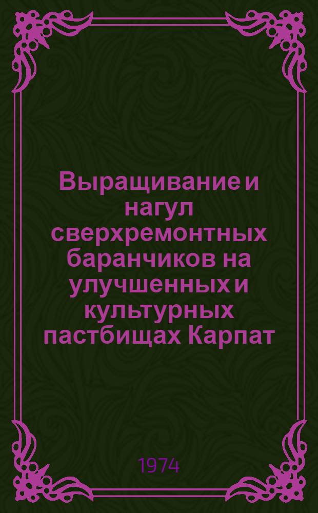 Выращивание и нагул сверхремонтных баранчиков на улучшенных и культурных пастбищах Карпат : Автореф. дис. на соиск. учен. степени канд. с.-х. наук : (06.02.02)