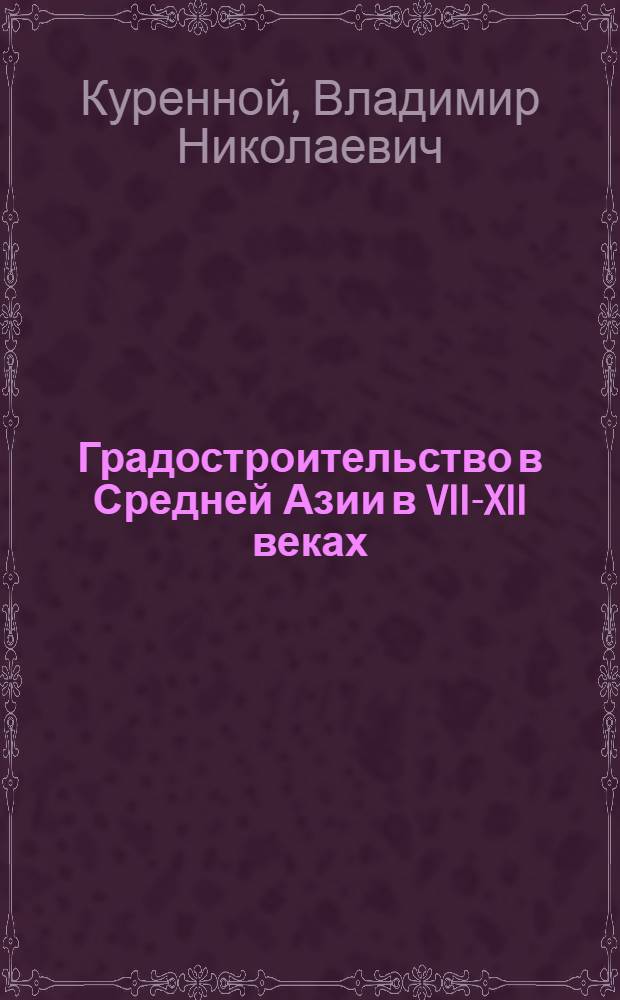 Градостроительство в Средней Азии в VII-XII веках : Анализ градостроит. структуры : Автореф. дис. на соиск. учен. степени канд. архитектуры : (18.00.04)