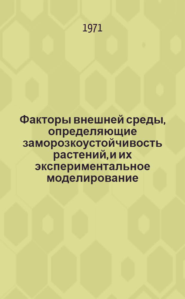 Факторы внешней среды, определяющие заморозкоустойчивость растений, и их экспериментальное моделирование : Автореф. дис. на соискание учен. степени канд. биол. наук : (101)