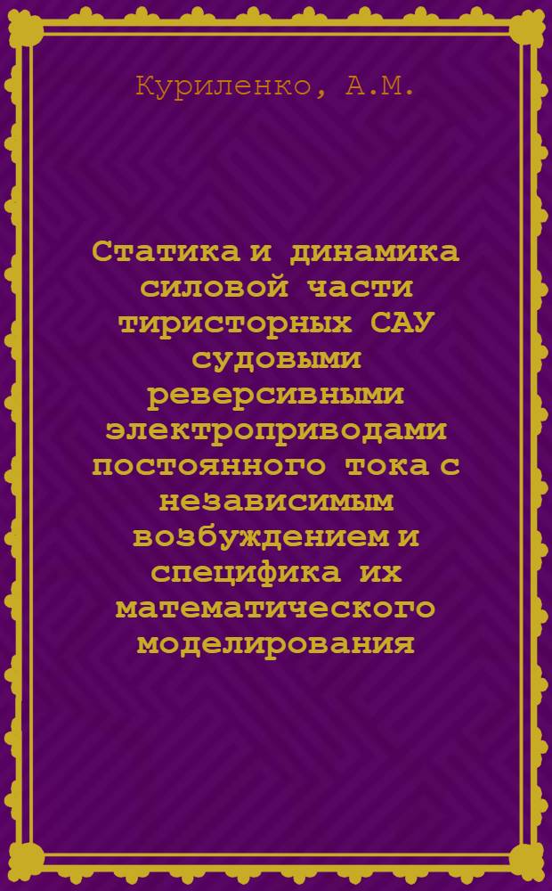 Статика и динамика силовой части тиристорных САУ судовыми реверсивными электроприводами постоянного тока с независимым возбуждением и специфика их математического моделирования : Автореф. дис. на соискание учен. степени канд. техн. наук