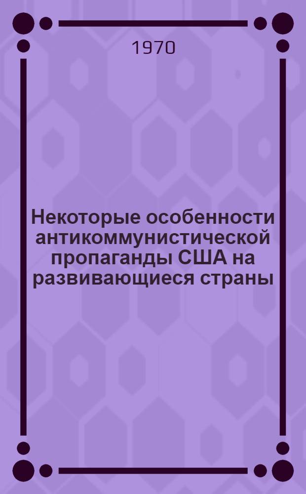 Некоторые особенности антикоммунистической пропаганды США на развивающиеся страны. (1960-1968 гг.) : Автореф. дис. на соискание учен. степени канд. ист. наук