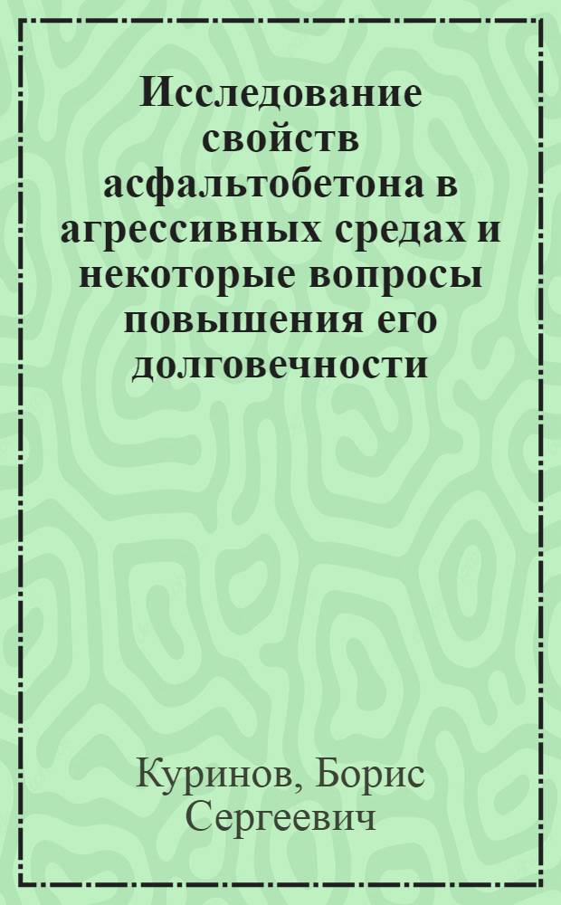 Исследование свойств асфальтобетона в агрессивных средах и некоторые вопросы повышения его долговечности : Автореф. дис. на соискание учен. степени канд. техн. наук : (484)