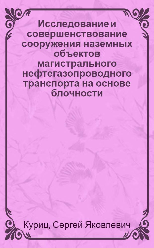 Исследование и совершенствование сооружения наземных объектов магистрального нефтегазопроводного транспорта на основе блочности : Автореф. дис. на соиск. учен. степени д-ра техн. наук : (05.15.07)