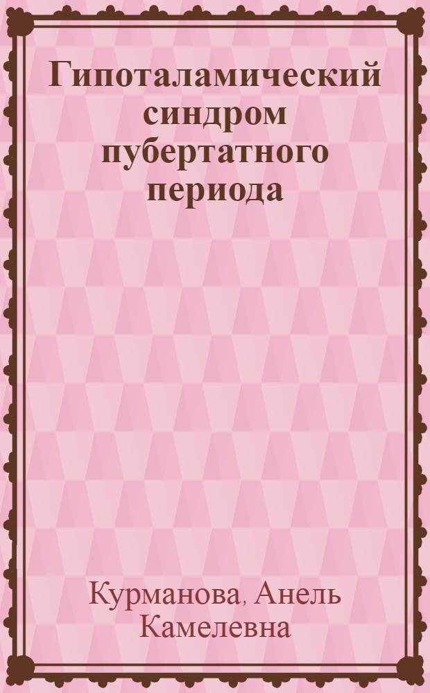 Гипоталамический синдром пубертатного периода (этиология, патогенез, клиника, терапия, прогноз) : Автореф. дис. на соиск. учен. степени канд. мед. наук